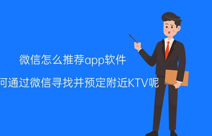 微信怎么推荐app软件 如何通过微信寻找并预定附近KTV呢？